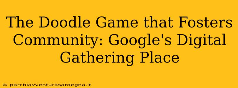 The Doodle Game that Fosters Community: Google's Digital Gathering Place