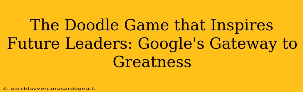 The Doodle Game that Inspires Future Leaders: Google's Gateway to Greatness