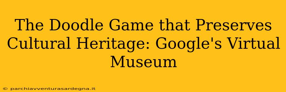 The Doodle Game that Preserves Cultural Heritage: Google's Virtual Museum