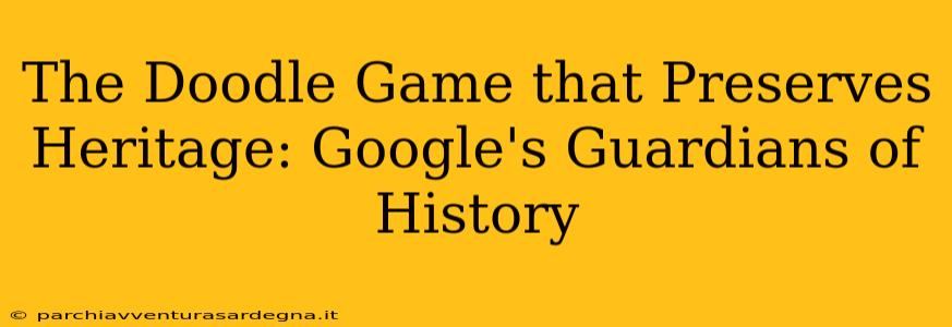 The Doodle Game that Preserves Heritage: Google's Guardians of History