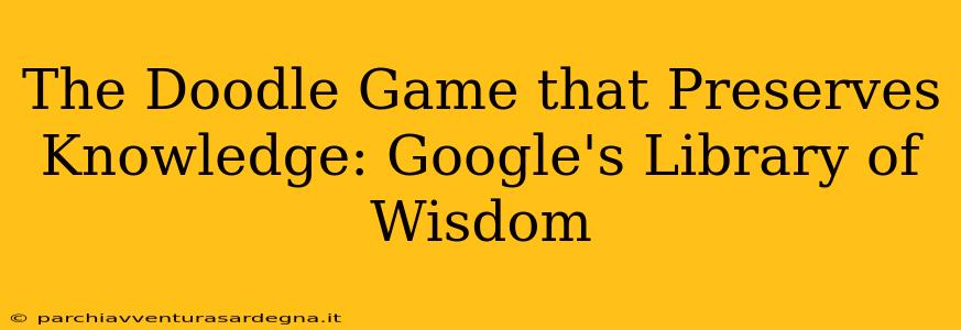 The Doodle Game that Preserves Knowledge: Google's Library of Wisdom