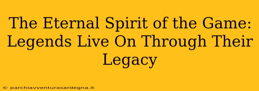 The Eternal Spirit of the Game: Legends Live On Through Their Legacy