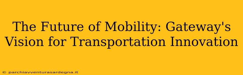 The Future of Mobility: Gateway's Vision for Transportation Innovation