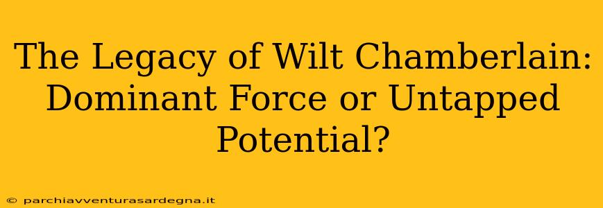 The Legacy of Wilt Chamberlain: Dominant Force or Untapped Potential?