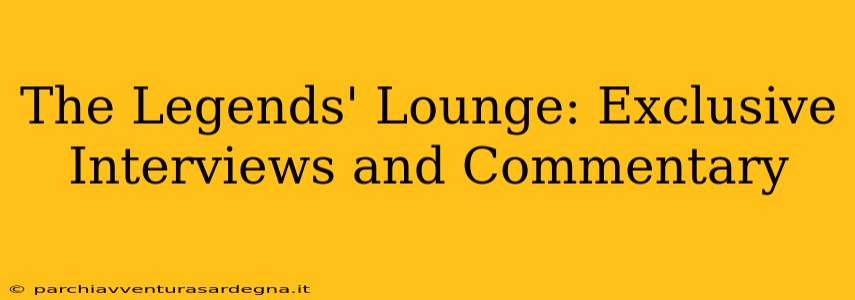 The Legends' Lounge: Exclusive Interviews and Commentary