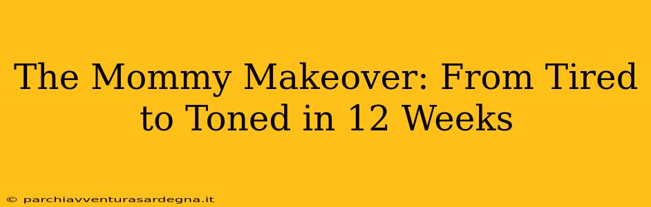 The Mommy Makeover: From Tired to Toned in 12 Weeks