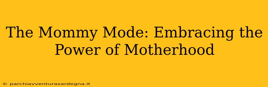 The Mommy Mode: Embracing the Power of Motherhood