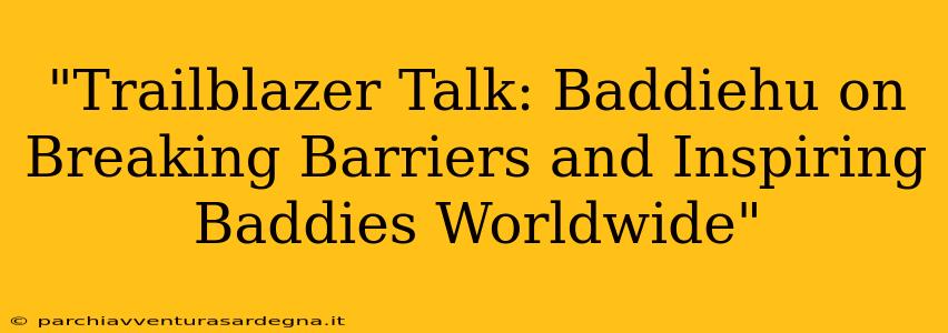 "Trailblazer Talk: Baddiehu on Breaking Barriers and Inspiring Baddies Worldwide"