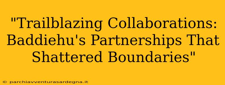 "Trailblazing Collaborations: Baddiehu's Partnerships That Shattered Boundaries"