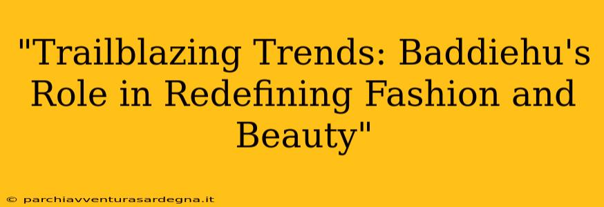 "Trailblazing Trends: Baddiehu's Role in Redefining Fashion and Beauty"