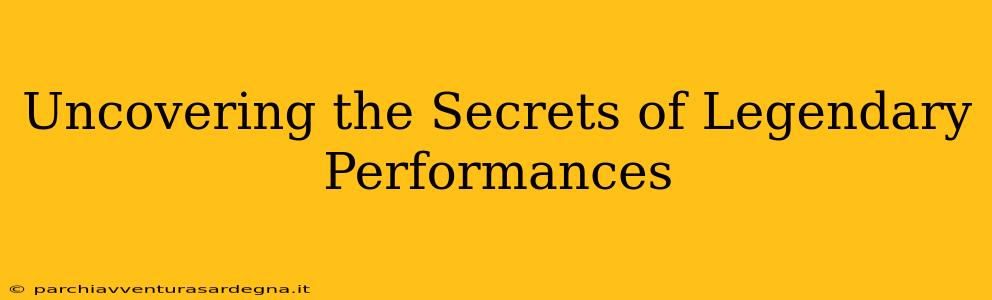 Uncovering the Secrets of Legendary Performances