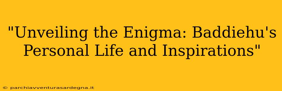 "Unveiling the Enigma: Baddiehu's Personal Life and Inspirations"