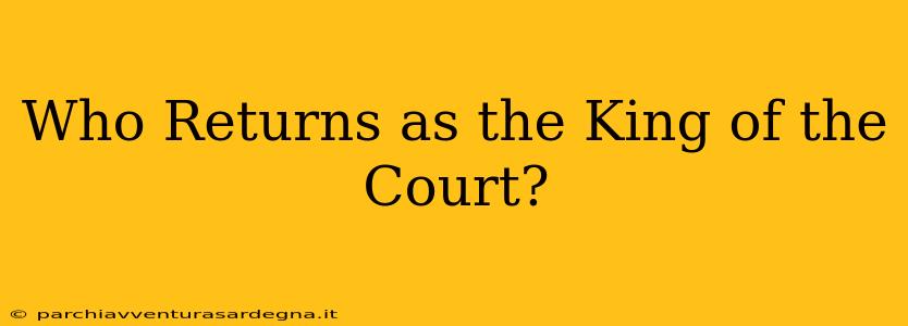 Who Returns as the King of the Court?