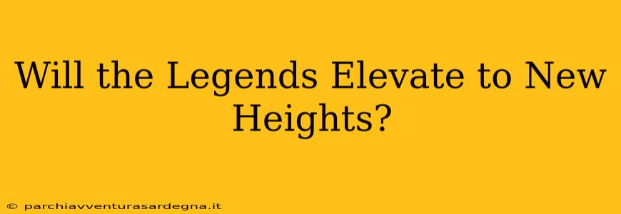 Will the Legends Elevate to New Heights?